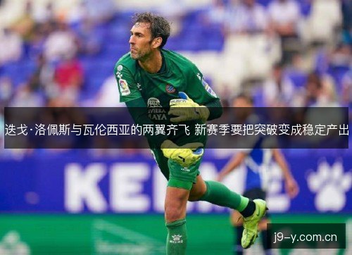 迭戈·洛佩斯与瓦伦西亚的两翼齐飞 新赛季要把突破变成稳定产出