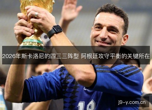 2026年斯卡洛尼的四三三阵型 阿根廷攻守平衡的关键所在